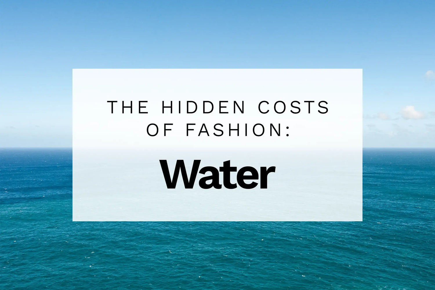 Image of water with text overlay saying "The hidden costs of fashion: Water"