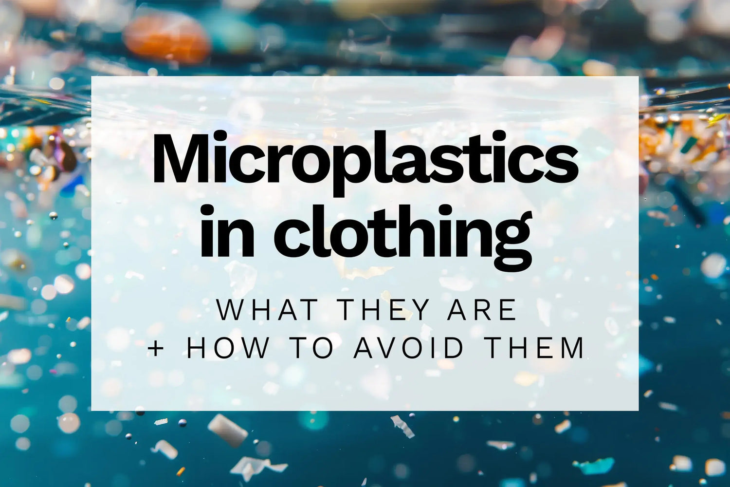 Close up of underwater with text overlay: Microplastics in clothing What they are and how to avoid them