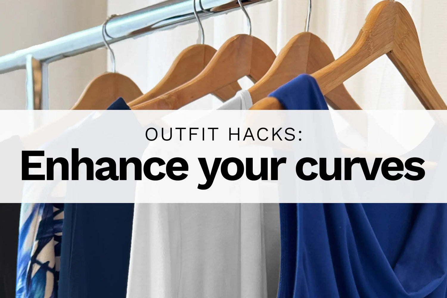 Clothes on hanger with text over image: Outfit hacks: Enhance your curves