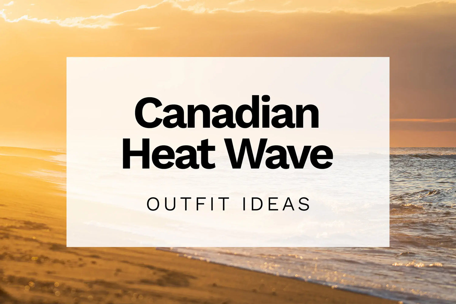 Image of a beach with text overlay: Canadian heat wave outfit ideas
