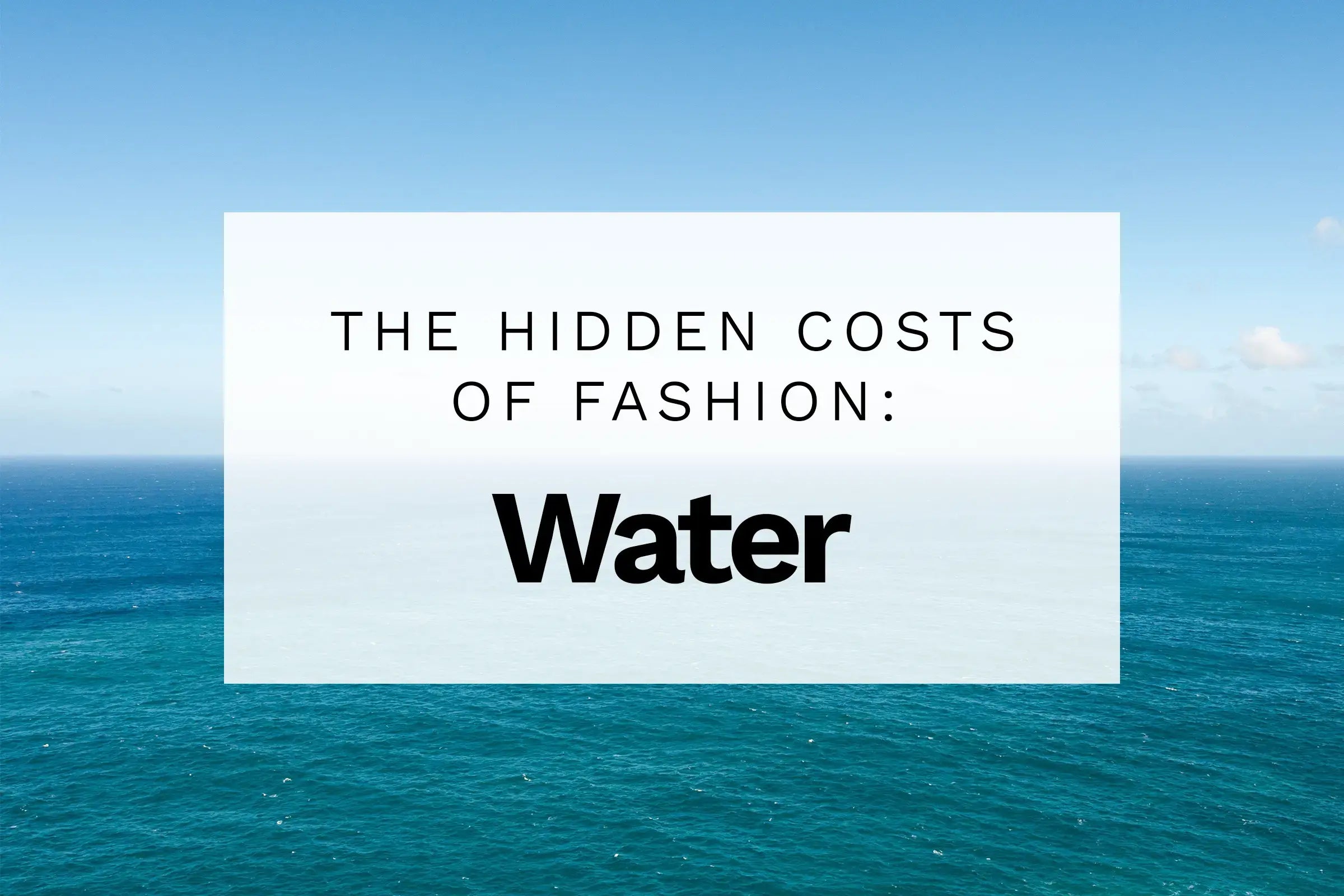Image of water with text overlay saying "The hidden costs of fashion: Water"